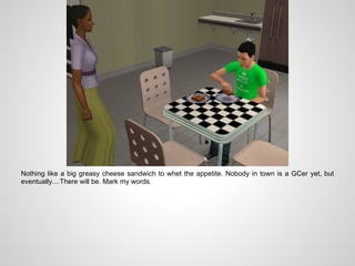 Nothing like a big greasy cheese sandwich to whet the appetite. Nobody in town is a GCer yet, but
eventually....There will be. Mark my words.
 