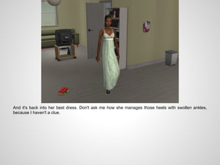 And it's back into her best dress. Don't ask me how she manages those heels with swollen ankles,
because I haven't a clue.
 