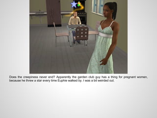 Does the creepiness never end? Apparently the garden club guy has a thing for pregnant women,
because he threw a star every time Euphie walked by. I was a bit weirded out.
 