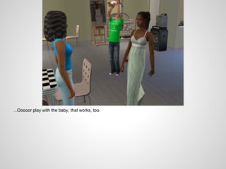 ...Ooooor play with the baby, that works, too.
 