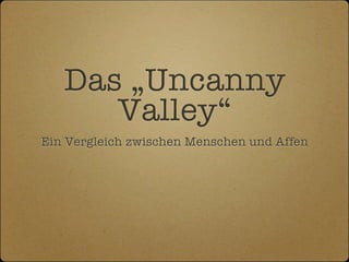 Das „Uncanny
      Valley“
Ein Vergleich zwischen Menschen und Affen
 
