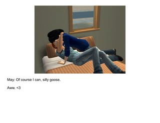 May: Of course I can, silly goose.

Aww. <3
 