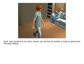 Eyulf, ever sensitive to his twin's moods, can tell that his brother is trying to ignore how
he's been feeling.
 