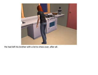 He had left his brother with a lot to chew over, after all.
 