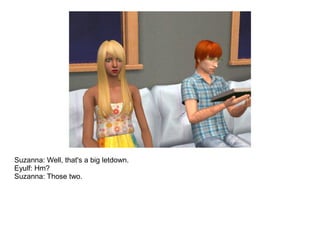 Suzanna: Well, that's a big letdown.
Eyulf: Hm?
Suzanna: Those two.
 