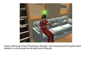 Eyulf is still trying to learn Physiology, although I was having second thoughts about
whether or not he would be the best one for that job.
 