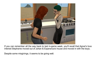 If you can remember all the way back to last in-game week, you'll recall that Agnar's love
interest Stephanie moved out of...