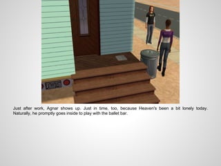 Just after work, Agnar shows up. Just in time, too, because Heaven's been a bit lonely today.
Naturally, he promptly goes inside to play with the ballet bar.
 