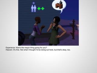 Esperanza: How's the mayor thing going for you?
Heaven: It's fine. Not what I thought I'd be doing out here, but that's okay, too.
 