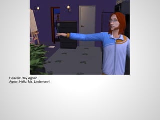 Heaven: Hey Agnar!
Agnar: Hello, Ms. Lindemann!
 