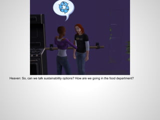 Heaven: So, can we talk sustainability options? How are we going in the food department?
 