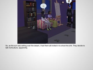 So, as the sun was setting over the desert, I had them all invited in to shoot the shit. They decide to
talk horticulture, apparently.
 