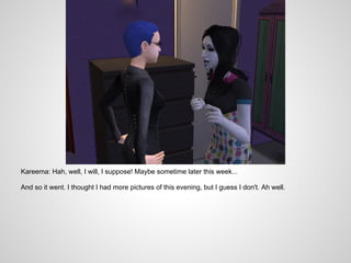 Kareema: Hah, well, I will, I suppose! Maybe sometime later this week...

And so it went. I thought I had more pictures of this evening, but I guess I don't. Ah well.
 