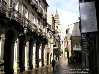 porque estou lonxe   de eses teus lares.  