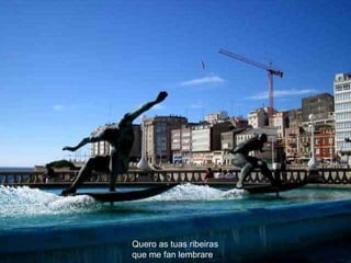 Quero as tuas ribeiras   que me fan lembrare   