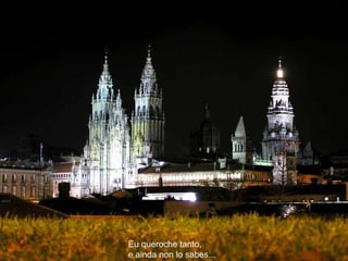 Eu queroche tanto,   e ainda non lo sabes...  