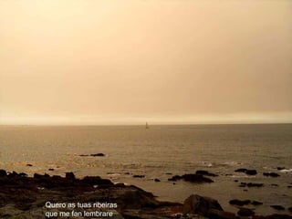 Quero as tuas ribeiras   que me fan lembrare  