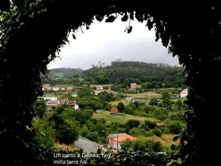 Un canto a Galicia, hey,   miña terra nai.    
