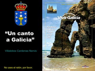 “Un canto
a Galicia”
Villalobos Cardenas Nervis

No uses el ratón, por favor.

 