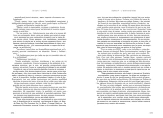 U N CANTO  A LA  P ATRIA  C APÍTULO  5 - L A MUERTE DE MI PADRE  aprendí muy joven a aceptar y saber esperar a la muerte con  ayer, hoy son sus prisioneros y seguirán, porque hay que seguir  templanza’.  como el río que no se detiene. Es estar en el deleite de horas de  ”‘ Usted,  mayor,  tiene  una  evidente  inestabilidad  emocional,  y  zozobras y de luchas. Mientras me cuidan, fuman, y las volutas  habiéndolo abandonado su Ejército, usted puede lograr su libertad.’  del humo de sus cigarrillos importados huelen a burgués y me  ”‘ ¿Lograr mi libertad a cambio de qué?’  ahogan en la estrechez de mi pocilga. El asma altera mis nervios  ”‘ Mayor, usted es especialista en armas y explosivos. Acepte  y mis sentidos están atentos a que el extractor de aire no me trai-  usted trabajar como asesor para las fábricas de nuestra organi-  cione. El humo de los Camel me hace mucho mal. Humedad, humo  zación y será libre.’  y creo sentir croar de ranas, ranitas verdes que podrán mirar las  ”‘ Por ese precio, no... Sólo la muerte, que sabe a la pureza del  estrellas de un cielo inconmensurable. A diario, motores de auto-  fruto no corrompido. Morir, pero por ideales que están al ampa-  móviles ponen una nota acústica a mi vida. Son mis carceleros,  ro de símbolos que nos conmueven el espíritu con la visión de  que, atados al desvarío de sus pasiones, son prisioneros de igno-  una  nación  altiva.  Ricas  pampas,  ríos  caudalosos,  mocetones  rados duendes, integrantes de una organización. En su interior,  que sienten la patria por la pureza de sus corazones libres y que  han palpado sus impudicias, el desborde de poder de sus jefes, el  ignoran cánticos foráneos y estrellas imperialistas de cinco pun-  cambio de ruta que marcaban los objetivos de su lucha, el naci-  tas teñidas de rojo.  ¡Oh, muerte apetecida, te espero fiel a mi  miento de una burocracia en su estamento que la torna, tan impú-  patria y a mi Ejército!’  dica como la burocracia que era motivo de sus luchas.  ”‘ Larrabure, usted tiene un desequilibrio emocional que no le  ” Pero ya están en el ERP, están en un torbellino y, como las  permite  apreciar  exactamente  su  situación.  Piense  y  hablare -  aguas, buscan un desnivel. Éstos ‘revolucionarios’ ruedan y llega  mos...’  un instante que no saben por qué y para qué, pero ruedan. No  ”‘ ¡Sí, hablaremos para que cada vez que se consolide más mi  sería justo objetar la alimentación. Mis carceleros me alimentan  fe y mi fidelidad!’  bien.  Creo  que  ellos  piensan:  ‘barriga  llena,  corazón  contento’  ”‘ Hablaremos, Larrabure...’  Cuán distante está mi pensamiento en prodigar alimentación a mi  ” Quedo  acalorado,  nervioso,  tembloroso  y  me  arrojo  en  mi  cuerpo para que, como una vela, no se extinga por falta de estea-  camastro, enardecido. Cuento los pasos de los peldaños de la  rina. Sin embargo, mi salud decrece, siento altibajos emocionales,  escalera  mientras,  por  la  reja,  mi  guardia  encapuchado  sigue  insomnio, inapetencia, indisposiciones estomacales y una aguda  atento a mi actitud, busca la respuesta del diálogo en mi soledad.  cistitis. Mi pequeña celda con su inodoro portátil que me retiran a  Tendido de cara al techo miro los ladrillos huecos de cerámica y  diario, la estrechez, la impotencia y esos ojos de capucha que me  arcilla cocida. Qué destino impío el tuyo, naciste para techo tibio  vigilan tras la reja crispan mis nervios.  de un hogar y hoy vives como pared estrecha de celda. Estás enla -  ” Hago gimnasia moviendo mis brazos y piernas en flexiones  zado a viguetas de hierro y cemento, cuarenta centímetros me aís -  interminables, pues quiero fatigarme. La fatiga me prodigará el  lan de la superficie. Arcillas quebradizas, frágiles, el tubo de luz  sueño. A pesar de ello, no puedo dormir y debo recurrir al carce-  fluorescente  con  sus  cables  conductores  me  pueden  posibilitar  lero para que me facilite un barbitúrico. Me entregan un Valium de  electrizar la puerta de hierro o la reja de mi celda, pero todo esto  5 miligramos. Solamente con la ayuda de esta droga logro conci-  es una esperanza, porque siempre están los ojos vigilantes del  liar algunas horas de descanso con un sueño profundo y relajado.  guardia que me mira silencioso en su capucha.  ” En éste, mi retiro obligado, medito que es necesario disponer  ” Hijo mal parido sería trocar este mísero encierro por una liber-  de una profunda vida interior para sobreponerse a la desventura  tad física, mientras mi alma se envilece con el fango de estos  del cautiverio, de la soledad, de la angustia por el recuerdo de  miserables.  Mi  capacidad  técnica  la  posibilitó  mi  patria  para  seres queridos, sin llegar al extravío, a la enajenación. Busco fuer-  ponerme al servicio de una sociedad, la sociedad argentina. Que,  zas en mi espíritu azotado para superarme, para no quebrantar-  no obstante sus imperfecciones, ha dado siempre muestras de  me, para no claudicar, para morir con Dios, que estos pervertidos  igualdad de posibilidades: es una sociedad abierta.  sin fe apostrofan; pero también tengo lucidez para comprender  ” Éstos, mis encapuchados, se han prestado a una revolución  que en algunos momentos los zumbidos que castigan mi cabeza  con el desenfreno de la juventud, con cánticos de Marx, de Mao,  me sumen en un estado de inconciencia y siento hablar voces de  de Giap, del Che Guevara, Ho Chi Minh y Truong-Chinh en  ‘ la  personas muy caras a mi corazón.  resistencia Vietnamita vencerá’. Están en la revolución. Entraron  232  233  