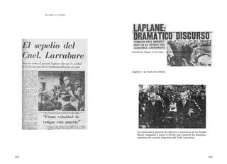 U N CANTO  A LA  P ATRIA  C APÍTULO  5 - L A MUERTE DE MI PADRE  Los restos del coronel Argentino del Valle Larrabure llegan al necrópo - lis de la Chacarita. En la foto el general Laplane y la viuda del militar  El comandante general del Ejército y miembros de su Estado Mayor trasladan a pulso el féretro que contiene los despojos mortales del coronel Argentino del Valle Larrabure  252  253  