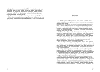 nadas palabras, mi enorme gratitud. Año tras año, homenaje tras homenaje,  día  tras  día,  todos  los23  de  agosto  que  dijeron “Presente”, he sentido su permanente compañía, fieles a las pala- bras de mi padre:“A mi Ejército que no me abandonará jamás”. Queridos amigos, muchas gracias.  Y, finalmente, a mi padre y a mi madre, juntos, unidos hoy en  Prólogo  el Cielo, mi eterno agradecimiento por haberme dado, con su ejem - plo de vida, testimonio de verdaderos hijos de Dios. Descansen en paz.  La idea de escribir un libro sobre mi padre, estuvo instalada desde siempre en muchos de los que lo conocieron y vivieron esta historia, tanto familiares como amigos.  Sin embargo, el que plasmó este sueño y concretó el desafío, teniendo el coraje y el valor de llevarlo a cabo fue mi hermano, removiendo nuestro pasado doloroso, sintiendo que con el paso de los años era cada vez más necesario, el poder dejar a las generaciones futuras y a aquellos que no vivieron esa época, el testimonio y el relato de lo sucedido. Este libro es el homenaje de un hijo a su padre.  No fue una tarea fácil para él. Cuando ocurrieron los hechos, Arturo contaba con solamente 15 años; era un adolescente vital, alegre, deportis- ta, afectuoso, con los intereses y preocupaciones típicos de cualquier joven de esa edad. Aquellos largos 372 días transcurridos desde la noche que se llevaron a nuestro padre marcó y cambió su adolescencia, lo hizo madu- rar de golpe y lo sumió en un largo silencio de todo lo ocurrido aquel año, que sólo a través de este libro logró abandonar, sacando a la luz todo lo guardado y tapado durante aquella etapa.  Fue tan claro e intenso el mensaje de perdón, de paz, de no violencia que nuestro padre nos envió desde su encierro, que a pesar de todo lo ocu- rrido, mi hermano sustituyó el odio y la sed de venganza casi natural por el perdón hacia sus asesinos. Esto tampoco le fue fácil, fue fruto de un largo esfuerzo espiritual, de luchas interiores, que tuvieron sus altibajos, hasta finalmente lograrlo.  Su trabajo de investigación en diarios de la época, en libros que han ido apareciendo con el avance del tiempo fue enorme, debió investigar, cruzar información; tomó con tal responsabilidad la escritura del libro que es digna de todo elogio y su ejemplo debiera ser imitado por aquellos que pue- den aportar palabras que clarifiquen el pasado, que aún hoy desangra a toda la sociedad argentina.  También realizó una búsqueda de personas que en algún momento habían compartido distintas etapas de la vida de nuestro padre; fue con - tagiando con su empuje a todos, insistiendo una y otra vez, para poder así reflejar el ser humano en su totalidad, desde diferentes ámbitos: familiar, laboral, social. En ello colaboraron muchas personas que quisieron con - tar sus vivencias, y así, a lo largo de todo este proceso se fueron agregan- do testimonios y él comenzó inclusive a descubrir facetas, anécdotas, pen-  26  27  