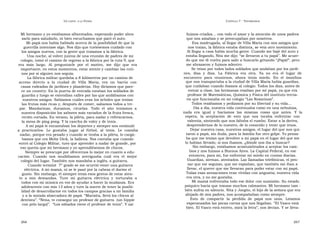 U N CANTO  A LA  P ATRIA  C APÍTULO  7 - T ESTIMONIOS  Mi hermano y yo estábamos alborotados, esperando poder abra-  fuimos criados... con todo el amor y la atención de unos padres  zarlo para saludarlo, ni bien escuchamos que paró el auto.  que nos amaban y se preocupaban por nosotros.  Mi papá nos había hablado acerca de la posibilidad de que la  Esa madrugada, al llegar de Villa María con mis amigos que  guerrilla intentase algo. Nos dijo que tuviésemos cuidado con  nos traían, la fábrica estaba distinta, se veía otro movimiento.  los amigos nuevos, con la gente que traíamos a la fábrica.  Al llegar a casa había mucha gente. Cuando me bajé del auto y  Una noche, al volver juntos de una reunión de padres de mi  estaba llegando, Nita me dijo: “se llevaron a tu papá”. Me acuer-  colegio, tomó el camino de regreso a la fábrica por la ruta 9, que  do que me di vuelta para salir a buscarlo gritando “¡Papá!”, pero  era  más  largo.  Al  preguntarle  por  el  motivo,  me  dijo  que  era  me abrazaron y fuimos adentro.  importante, en estos momentos, estar atento y cambiar las ruti-  Se veían por todos lados soldados que andaban por los jardi-  nas por si alguien nos seguía.  nes,  días  y  días.  La  Fábrica  era  otra.  Ya  no  era  el  lugar  de  La fábrica militar quedaba a 8 kilómetros por un camino de  encuentro  para  reunirnos,  ahora  tenía  miedo.  En  el  ómnibus  acceso  directo  a  la  ciudad  de  Villa  María,  era  un  barrio  con  que nos transportaba a la ciudad de Villa María había guardias,  casas rodeadas de jardines y plazoletas. Hoy diríamos que pare-  que cuidaban cuando íbamos al colegio. Todos los días, antes de  ce un country. En la puerta de entrada estaban los soldados de  entrar a clase, las hermanas rezaban por mi papá, ya que era  guardia y luego se extendían calles por las que andábamos con  profesor de Matemáticas, Química y Física del instituto tercia-  nuestros amigos. Sabíamos cuáles eran los árboles que tenían  rio que funcionaba en mi colegio “Las Rosarinas”.  las frutas más ricas y, después de comer, salíamos todos a tre-  Todos rezábamos y pedíamos por su libertad y su vida...  par.  Mandarinas,  duraznos,  ciruelas.  Todo  el  año  teníamos  a  Día a día, nuestra vida continuaba como en una nebulosa,  nuestra disposición los sabores más variados de la fruta fresca,  nada  era  igual  y  hacíamos  las  mismas  cosas  que  antes.  Y  la  recién cortada. En verano, la pileta, para nadar y refrescarnos,  espera,  la  aceptación  de  esto  que  nos  tocaba  enfrentar  con  la mesa de ping pong. Y la cancha de voley y de tenis.  valentía, sintiendo que nos faltaba el rumbo. Estar a la deriva,  A mi papá le encantaban los deportes y siempre nos estimuló  desprendernos de lo nuestro, de lo conocido y tener que irnos.  a  practicarlos.  Le  gustaba  jugar  al  fútbol,  al  tenis.  Le  costaba  Dejar nuestra casa, nuestros amigos, el lugar del que nos qui-  nadar, porque era pesado y cuando se tiraba a la pileta, lo cargá-  taron a papá, sin duda, para la familia fue otro golpe. Yo pensa-  bamos que era Moby Dick, la ballena. Nos contaba que cuando  ba que me tenían que devolver a mi papá en el lugar del que me  entró al Colegio Militar, tuvo que aprender a nadar de grande, por  lo habían llevado, si nos íbamos, ¿dónde nos iba a buscar?  Sin embargo, estábamos acostumbrados a aceptar los cam-  eso quería que mi hermano y yo aprendiésemos de chicos.  bios y nos fuimos a Buenos Aires. La Capital Federal, en ese  Siempre se preocupó por ofrecernos lo mejor en cuanto a edu-  entonces, para mí, fue enfrentar mi miedo en cuotas diarias.  cación.  Cuando  nos  mudábamos  averiguaba  cuál  era  el  mejor  Guardias, sirenas, atentados. Las llamadas telefónicas, el pen-  colegio del lugar. También nos mandaba a inglés, a guitarra.  sar que me seguían, que me espiaban, que también me iban a  Cuando terminé  7º grado se me ocurrió tener una guitarra  llevar, el querer que me llevaran para poder estar con mi papá.  eléctrica. A mi mamá, ni se le pasó por la cabeza el darme el  Todas esas sensaciones eran vividas con angustia; nuestra vida  gusto. Sin embargo, él siempre tenía esos gestos de estar aten-  to  a  mis  demandas.  Tuve  mi  guitarra  eléctrica  y  torturaba  a  era otra, y no me gustaba.  Mi mamá enfrentaba todo ese dolor con sumisión. Su estado  todos con mi música en vez de ayudar a hacer la mudanza. Era  psíquico hacía que tomase muchos calmantes. Mi hermano tam -  adolescente con mis 13 años y tuve la suerte de tener la posibi-  bién sufría en silencio. Nita y Jorgito, el hijo de la señora que era  lidad de desarrollarme en todos los campos gracias a mi familia  ahijado de mis padres, nos acompañaban como siempre.  y a la mirada abarcadora de papá. “Marisita, llevá los chicos al  Esto  de  compartir  la  pérdida  de  papá  nos  unía.  Leíamos  dentista”. “Nena, te conseguí un profesor de guitarra  (un hippie  esperanzados las pocas cartas que nos llegaban. “El Vasco está  con pelo largo)”.  “Los sábados viene el profesor de tenis”. Y así  bien. El Vasco está entero, mirá la letra”, nos decían. Y se lleva-  266  267  