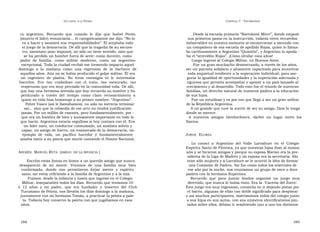 U N CANTO  A LA  P ATRIA  C APÍTULO  7 - T ESTIMONIOS  co  argentino.  Recuerdo  que  cuando  le  dije  que  Isabel  Perón  Desde la escuela primaria “Bartolomé Mitre”, donde empezó  (muerto el líder) renunciaría... él categóricamente me dijo: “No lo  sus primeros pasos en la instrucción, todavía viven recuerdos  va a hacer y asumirá sus responsabilidades”. Él aceptaba todo  imborrables en nuestra memoria al encontrarme a menudo con  el juego de la democracia. De allí que la tragedia de su secues-  un compañero de esa escuela de apellido Rojas, quien lo llama-  tro, asesinato (aún impune), no sólo no tiene sentido, sino que  ba cariñosamente a Argentino “Quintito”, y Argentino lo apoda -  se ha perdido un hombre fuera de serie: como docente, como  ba el “atrevidón Rojas”. ¡Cómo olvidar esos años!  padre  de  familia,  como  militar  moderno,  como  un  argentino  Luego ingresó al Colegio Militar, en Buenos Aires.  excepcional. Toda la ciudad recibió ese tremendo impacto aquel  Fue un gran muchacho demostrando, a través de los años,  domingo  a  la  mañana  como  una  expresión  de  la  barbarie  de  ser un patriota solidario y altamente capacitado para incentivar  aquellos años. Aún no se había producido el golpe militar. Él era  toda inquietud tendiente a la superación individual; para ase-  un  ingeniero  de  planta.  No  tenía  enemigos  ni  le  interesaba  gurar la igualdad de oportunidades y la superación adecuada y  hacerlos.  Era  tan  cuidadoso  con  el  trato,  tan  mesurado,  tan  rigurosa que permita acompañar y apoyar a un país lanzado al  respetuoso que era muy preciado en la comunidad toda. De allí,  crecimiento y al desarrollo. Todo esto fue el triunfo de nuestras  que hay una hermosa avenida que hoy recuerda su nombre y ha  familias, un derecho natural de nuestros padres a la educación  perdurado  a  través  del  tiempo  como  claro  reconocimiento  a  de sus hijos.  quien en vida hizo homenaje a su primer nombre: “Argentino”.  Fue un estudioso y es por eso que llegó a ser un gran militar  Pobre Vasco (así le llamábamos), no sólo no merecía terminar  de la República Argentina.  así... sino que la cobardía de ese acto no tendrá justificación  A un grande que tuve la suerte de ser su amigo, Dios lo tenga  jamás. Por un millón de razones, pero fundamentalmente, por -  donde se merece.  que era un hombre de bien y sumamente importante en todo lo  A  nuestros  amigos  bienhechores,  darles  un  lugar  entre  los  que hacía. Argentina estaría orgullosa si hoy contara con él. Era  Santos.  un líder nato, un conductor consumado, un analista sobrio y  capaz, un amigo de hierro, un enamorado de la democracia, un  ejemplo  de  vida,  un  pacífico  hacedor  y  fundamentalmente  J ORGE   E LORZA  amaba tanto a su patria que murió cantando el Himno Nacional.  Lo  conocí  a  Argentino  del  Valle  Larrabure  en  el  Colegio  Espíritu Santo de Floresta, ya que nuestras hijas iban al mismo  A NDRÉS   M ANUEL  R UTA   ( AMIGO  DE LA INFANCIA  )  año y se hicieron amigas y porque su esposa Marisú era la pre-  sidenta de la Liga de Madres y mi esposa era la secretaria. Ahí  Escribo estas líneas en honor a un querido amigo que nunca  eran sólo mujeres y a Larrabure se le ocurrió la idea de formar  desapareció  de  mi  mente.  Venimos  de  una  familia  muy  bien  una Comisión de Padres. Así fue como todos los miércoles de  conformada,  donde  nos  permitieron  forjar  mente  y  espíritu  ese año por la noche, nos reuníamos un grupo de once o doce  sano; me estoy refiriendo a la familia de Argentino y a la mía.  padres con la hermana Superiora.  Fuimos, desde la infancia y hasta que ingresó en el Colegio  Recuerdo  que  para  juntar  fondos  organizó  un  juego  muy  Militar, inseparables todos los días. Recuerdo que teníamos 10  divertido, que nunca lo había visto. Era la  ‘Cacería del Zorro’.  ó  12  años  y  mi  padre,  que  era  fundador  y  tesorero  del  Club  Este juego era muy ingenioso, consistía en ir dejando pistas por  Tucumano de Pelota, nos llevaba los días domingo a la mañana,  el barrio, algunas de ellas con doble significado para despistar  juntamente con mi hermano Tomás, a practicar la pelota a pale-  y así muchos participantes, matrimonios todos del colegio junto  ta. Todavía hoy conservo la paleta con que jugábamos en esos  a sus hijos en sus autos, con sus números identificatorios pin-  años.  tados sobre ellos, debían ir resolviendo uno a uno los distintos  288  289  