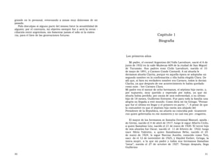 grande en lo personal, retornando a zonas muy dolorosas de mi pasado.  Pido disculpas si alguna parte del mismo hiere la sensibilidad de alguien; por el contrario, mi objetivo siempre fue y será la recon - ciliación entre argentinos, sin fomentar jamás el odio ni la violen-  cia, para el bien de las generaciones futuras.  Capítulo 1  Biografía  Los primeros años  Mi padre, el coronel Argentino del Valle Larrabure, nació el 6 de junio de 1932 en la calle Muñecas 609 de la ciudad de San Miguel de  Tucumán.  Sus  padres  eran  Cirilo  Larrabure,  nacido  el  10  de mayo de 1891, y Carmen Conde Contardi. A mi abuela le decíamos abuela Clarita, porque en aquella época se adoptaba un segundo nombre en la confirmación y ella había elegido Clara. De allí que, si bien su verdadero nombre era Carmen, todos le decían Clarita, ya que después de ese acontecimiento le había quedado como nom - bre Carmen Clara.  Mi padre era el menor de ocho hermanos, el séptimo hijo varón, y,  por  supuesto,  muy  querido  y  esperado  por  todos,  ya  que  mi abuela había perdido, por causa de una enfermedad, a su último hijo de 18 meses, Guillermo Estratón. Fue para toda la familia una alegría su llegada a este mundo. Como diría mi tía Gringa: “Pensar que fue el último en llegar y el primero en partir...”. A pesar de que la costumbre es que el séptimo hijo varón sea ahijado del Presidente de la República, mi abuelo no coincidía polí- ticamente con quien gobernaba en ese momento y no usó esa pre- rrogativa.  El mayor de los hermanos se llamaba Germinal Manuel, apoda - do Germi, nacido el 4 de abril de 1917, luego le sigue Alberto Cirilo, a quien llamaban Lito, nacido el 21 de enero de 1920. El tercer hijo de mis abuelos fue Oscar, nacido el  11 de febrero de  1922; luego nace  Silvio  Valentín,  a  quien  llamábamos  Bebo,  nacido  el  25  de enero de 1924, le sigue Narciso Aurelio, conocido como Toti, naci- do el 12 de noviembre de 1925, y Haydeé Esther, Gringa, la única mujer, a la que mi padre y todos sus hermanos llamaban “nena”, nacida el 27 de octubre de 1927. Tiempo después, llega Guillermo  30  31  