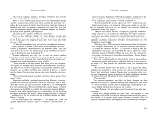 U N CANTO  A LA  P ATRIA  C APÍTULO  8 - T ESTIMONIOS  ” Sí, en ese cuaderno enorme, de tapas brillantes, sólo está la  entonces mayor Argentino del Valle Larrabure, subdirector del  historia cronológica de su drama.  lugar. Desde ese momento -salvo espaciadas y dramáticas car-  ” Pero la otra, la verdadera, la que ni yo ni nadie podría jamás  tas a su familia- nunca más se volvió a saber de él.  medir o comprender, está en su cara, señora. En sus ojos ven-  ” En el mediodía del  23 de agosto de  1975  -más de un año  cidos. En sus manos de dedos muy finos que tiemblan todavía a  desde su secuestro- un grupo de chicos que jugaba en un bal-  pesar de que usted no quiere, a pesar de que usted dice que hay  dío  de  Rosario  descubrió  en  un  zanjón  una  enorme  bolsa  de  que ser valiente y seguir, porque la vida es siempre un desafío  polietileno atada con sogas.  en el que unos pierden y otros ganan.  ” Dentro de la bolsa, estaba  -congelado, golpeado, deshidra-  ” A usted le tocó perder, señora de Larrabure.  tado y torturado- el cadáver de Argentino del Valle Larrabure,  ” Pero  en  las  cabriolas  finales  de  todo  destino  usted  sabe,  que había ascendido a teniente coronel durante el cautiverio.  usted presiente en medio de su desgarrante vacío, usted inclu-  ” Algún  tiempo  después  -levantado  el  secreto  del  sumario  so me lo dijo, que está segura de que nada es en vano. Que todo  judicial-  pudieron  conocerse  detalles  estremecedores  de  este  sirve y es útil.  verdadero martirologio.  ” Y agregó una palabra que yo creí que usted jamás pronun-  ” Durante esos  372 penosos y desesperante días, Larrabure  ciaría, a partir de ahora. Usted miró a sus dos hijos, miró su  fue obligado a sobrevivir en un precario cajón sin ventilación.  nuevo  y  silencioso  departamento  de  Buenos  Aires,  hizo  un  Un hueco de  2 metros de alto,  1,10 metros de largo y sólo  60  balance de las cosas, las distinciones y los recuerdos, me miró  centímetros de ancho. La humedad del sótano agravó su vieja  a mí y, finalmente, dijo la palabra ‘fe’.  afección asmática. Perdió 40 kilos de peso. Para no enloquecer  ” Quizás  solamente  por  eso,  por  lo  que  esa  única  palabra  inventaba crucigramas o fórmulas matemáticas y hasta llegó a  dicha  por  usted  puede  significar  a  mucha  gente,  es  que  esta  escribir alguna poesía.  nota que usted no quiso, que negó durante mucho tiempo por  ” En este verdadero infierno a Larrabure no se le ahorró abso-  razones que todos respetamos, tiene sentido.  lutamente ningún sufrimiento. Alguien dijo que lo que soportó  ” Este párrafo no es para usted. Por favor, no lo lea. Es para  en  esos  372  días  puede  ser  definido  como  ‘un  catálogo  del  mí y para los lectores. Para rescatar cosas del olvido. No lo lea.  horror’.  Le prometí no revolver el pasado, no asomarme a hechos abe-  ” No obstante, horas antes de morir, el 19 de agosto de 1975,  rrantes,  no  recordar  detalles  que  todavía  le  hacen  a  usted  alguien que ocupaba la celda vecina oyó cómo, en medio de una  mucho daño. No quiero que piense que estoy faltando a mi pro-  fuerte tos, Larrabure rezaba. Alguien que ocupaba la celda veci-  mesa.  na oyó, finalmente, cómo Argentino del Valle Larrabure cantaba  ” Para nosotros sí puede resultar útil volver hacia atrás. Para  el Himno Nacional. Después de esto, todo fue silencio.  usted ya no.  ” Para siempre.  ” Argentino del Valle Larrabure tendría hoy 43 años. Los cum -  ” Su  nombre  completo,  me  dijo,  es  María  Susana  de  San  plió el 6 de junio, en cautiverio. Nació en Tucumán. Fue el sép-  Martín de Larrabure. También me dijo que es porteña, que tiene  timo hijo varón, por eso le pusieron Argentino. En 1959 ingresó  43 años, como su marido, que él la protegía mucho porque su  a la Escuela Superior Técnica del Ejército, donde siguió estudios  salud había sido precaria durante un tiempo.  de ingeniería. En 1965 se recibió de Ingeniero Químico Militar.  ” Usted ahora está sentada en este luminoso living aún sin  Durante  dos  años  perfeccionó  su  especialidad  en  el  Instituto  cortinas.  Militar de Ingeniería de Brasil. Desde entonces ocupó el cargo de  ” Tiene  una  simple  pollera  de  jean  azul,  una  remera  y  una  subdirector y jefe de producción de la Fábrica Militar de Villa  cadenita en el cuello, con la que juega permanentemente mien-  María, Córdoba.  tras  habla,  a  lo  mejor,  para  darse  ánimos.  Cuando  Alfieri  le  ” En  la  madrugada  del  domingo  11  de  agosto  de  1974,  un  sugirió la primera foto, usted pidió unos minutos para arreglar-  grupo  extremista  intentó  copar  la  fábrica.  Secuestraron  al  310  311  