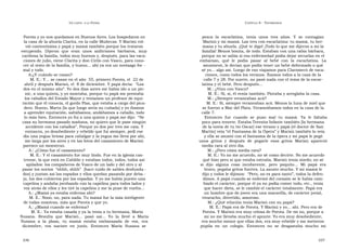 U N CANTO  A LA  P ATRIA  C APÍTULO  8 - T ESTIMONIOS  Porota y yo nos quedamos en Buenos Aires. Los hospedaron en  pesca  la  escarlatina,  tenía  unos  tres  años.  Y  se  contagian  la casa de la abuela Clarita, en la calle Muñecas. Y Marisú vol-  Marisú y mi mamá. Las tres con escarlatina: tu mamá, tu her-  vió contentísima y papá y mamá también porque los trataron  mana y tu abuela. ¡Qué te digo! ¡Todo lo que me dijeron a mí la  estupendo.  Dijeron  que  eran  unos  anfitriones  bárbaros,  muy  familia! Menos bonita, de todo. Estaban con una rabia bárbara,  cariñosa la familia, todos muy buenos y, después, para las vaca-  porque no se sabía si esa enfermedad podía dejar secuelas en el  ciones de julio, viene Clarita y don Cirilo con Vasco, para cono-  embarazo,  qué  le  podía  pasar  al  bebé  con  la  escarlatina.  La  cer al resto de la familia, y bueno... ahí ya era un noviazgo for -  asustaron, le decían que podía tener un bebé deformado o qué  mal y todo.  sé yo... algo así. Luego de eso viajamos para Claromecó de vaca-  A:¿Y cuándo se casan?  ciones, como todos los veranos. Íbamos todos a la casa de la  M. E.: Y... se casan en el año  55, primero Porota, el  22 de  calle 7 y 28. Por suerte, no pasó nada con el tema de la escar-  abril y después Marisú, el  8 de diciembre. Y papá decía:  “Las  latina y el bebé. Pero después...  dos en el mismo año”. Yo dos días antes me había ido a un pic-  M.: ¿Vino con Vasco?  nic, a una quinta, y yo montaba, porque tu papá me prestaba  M. E.: Sí, sí, él venía también. Pintaba y arreglaba la casa.  los caballos del Estado Mayor y teníamos un profesor de equi-  M.: ¿Siempre veraneaban acá?  tación que él conocía, el gordo Pías, que estaba a cargo del pica-  M. E.: Sí, siempre veraneaban acá. Menos la luna de miel que  dero. Bueno, Marta [la que luego sería su cuñada] y yo íbamos  se fueron a Mar del Plata. Veraneábamos todos en la casa de la  a aprender equitación, saltábamos, andábamos a caballo, todo  calle 7.  lo más bien. Entonces yo fui a una quinta y papá me dijo:  “Se  Entonces  fue  cuando  se  puso  mal  tu  mamá.  Ya  le  faltaba  casa su hermana pasado mañana, no quiero que le pase ningún  poco para tenerte. Estaba Teresita Infante también [la hermana  accidente con los caballos”. Porque yo dos por tres me caía. Y  de la novia de tu tío Oscar] ese verano y papá [el doctor de San  entonces, yo desobediente y rebelde que fui siempre, pedí ese  Martín] veía “el Fantasma de la Ópera” y Marisú también lo veía  día una yegua briosa para cabalgar y la yegua me lleva por ahí,  y ella se asustó con el fantasma de la ópera y mi papá le pegó  me larga por los aires y en las fotos del casamiento de Marisú  unos  gritos  y  después  de  pegarle  esos  gritos  Marisú  apareció  parezco un monstruo.  media rara al otro día.  A.: ¿Cómo fue el casamiento?  M.: ¿Pero cómo media rara?  M. E.: Y el casamiento fue muy lindo. Fue en la iglesia cas-  M. E.: Yo no me acuerdo, no sé como decirte. No me acuerdo  trense, la que está en Cabildo y estaban todos, todos, todos así  qué hizo pero sí que estaba extraña. Marisú tenía miedo; no sé  apilados: los compañeros de Vasco de un lado y del otro y al  si  dijo  alguna  cosa  incoherente,  pero  poquito...  Mi  papá  era  pasar los novios  “shhh, shhh”  [hace ruido de sables desfunda -  bravo, pegaba gritos fuertes. La asusto mucho. Y mi mamá le  dos] y juntan así las espadas y ellos quedan pasando por deba -  dijo y todos le dijimos:  “Pero, no es para tanto”, todos la defen-  jo, los dos cubiertos por las espadas. Y yo me había puesto una  dimos. A papá cuando se enfermó del corazón se le había cam-  capelina y andaba jorobando con la capelina para todos lados y  biado el carácter, porque él ya no podía comer todo, etc., tenía  voy atrás de ellos y les tiré la capelina y me la puse de vuelta...  que hacer dieta, se le cambió el carácter totalmente. Papá era  A.: ¿Mamá ya estaba enferma ahí?  un hombre que de joven era una maravilla, de carácter jovial,  M. E.: Nooo, no, para nada. Tu mamá fue la más inteligente  vivaracho, divertido, amoroso.  de todas nosotras, más que Porota y que yo.  M.: ¿Qué relación tenía Marisú con su papá?  A.: ¿Mamá cuando se enferma?  M. E.: Papá era de Porota. Y Marisú y yo... ahí. Pero era de  M. E.: Ya estaba casada y ya la tenía a tu hermana, María  Porota. Y Marisú era muy celosa de Porota. De mí no, porque a  Susana.  Resulta  que  Marisú...  pasó  así...  Yo  la  llevé  a  María  mí no me llevaba mucho el apunte. Yo era muy desobediente,  Susana  a  la  plaza,  tu  mamá  estaba  embarazada  de  vos,  era  era mucho menor que ellas dos, era muy rebelde y me metieron  diciembre,  vos  naciste  en  junio.  Entonces  María  Susana  se  pupila  en  un  colegio.  Entonces  no  se  desgastaba  mucho  mi  336  337  