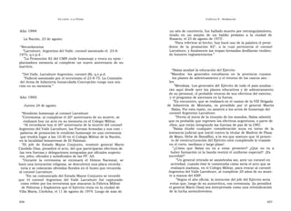 U N CANTO  A LA  P ATRIA  C APÍTULO  9 - H OMENAJES  Año 1994  un año de cautiverio, fue hallado muerto por estrangulamiento,  tirado  en  un  zanjón  de  un  baldío  próximo  a  la  ciudad  de  La Nación, 23 de agosto  Rosario, el 23 de agosto de 1975’.  ” Para referirse al hecho, hoy hará uso de la palabra el presi-  “ Recordatorios  dente  de  la  promoción  82º,  a  la  cual  pertenecía  el  coronel  ” Larrabure, Argentino del Valle, coronel asesinado el  23-8-  Larrabure, y finalmente las tropas formadas desfilarán rindien-  1975, q.e.p.d .  do honores reglamentarios.”  ” La Promoción 82 del CMN rinde homenaje y evoca su ejem - plarizadora memoria al cumplirse un nuevo aniversario de su martirio.  “ Balza analizó la educación del Ejército  ” Del Valle, Larrabure Argentino, coronel (R), q.e.p.d.  ” Mandos:  los  generales  estudiaron  en  la  provincia  cuyana  ” Falleció asesinado por el terrorismo el 23-8-75. La Comisión  los planes de adiestramiento y el retorno de los cascos azu -  del Arma de Infantería Inmaculada Concepción ruega una ora-  les.  ción en su memoria.”  ” Mendoza. Los generales del Ejército de todo el país analiza - rán aquí desde ayer los planes educativos y de adiestramiento de su personal, el probable retorno de sus efectivos del exterior,  Año 1995  y el programa de ascensos en la fuerza.  ” En encuentro, que se realizará en el casino de la VIII Brigada  Jueves 24 de agosto  de  Infantería  de  Montaña,  es  presidido  por  el  general  Martín  Balza. Por esta razón, no asistirá a los actos de homenaje del  “ Rendirán homenaje al coronel Larrabure  coronel Argentino Larrabure.  ” Ceremonia: al cumplirse el 20º aniversario de su muerte, se  ” Previo al inicio de la reunión de los mandos, Balza admitió  realizará hoy un acto en su memoria en el Colegio Militar.  que es probable que regresen los efectivos argentinos, o parte de  “ Al recordarse hoy el 20º aniversario de la muerte del coronel  ellos, que están integrando las fuerzas de paz de la ONU.  Argentino del Valle Larrabure, las Fuerzas Armadas y sus com -  ” Balza  eludió  cualquier  consideración  suya  en  torno  de  la  pañeros de promoción le rendirán homenaje en una ceremonia  instancia judicial que inició contra la titular de Madres de Plaza  que tendrá lugar a las 10:30 en el Colegio Militar de la Nación,  de Mayo, Hebe de Bonaffini, a la vez que sostuvo que ‘el proyec-  en la localidad bonaerense de El Palomar.  to de reestructuración del Ejército está cumpliendo lo trazado  ” El  jefe  de  Estado  Mayor  Conjunto,  teniente  general  Mario  en el corto, mediano y largo plazo’.  Cándido Díaz, presidirá el acto, del que participarán efectivos de  ” ¿Cómo  que  Balza  no  va  a  estar  presente?  ¿Que  no  va  a  las tres fuerzas y delegaciones integradas por oficiales superio-  haber formación ni la banda vestirá el uniforme especial?  ¡Es  res, jefes, oficiales y suboficiales de las FF. AA.  increíble!”  ” Durante  la  ceremonia  se  entonará  el  Himno  Nacional,  se  ” Un general retirado se asombraba así, ante un coronel en  hará una invocación religiosa, se descubrirá una placa recorda -  actividad, cuando éste le comentaba cómo sería el acto que se  toria y se colocarán ofrendas florales en el busto que recuerda  realizará mañana, en el Colegio Militar, para evocar al coronel  al coronel Larrabure.  Argentino del Valle Larrabure, al cumplirse 20 años de su muer-  ” En un comunicado del Estado Mayor Conjunto se recordó  te a manos del ERP.  que  ‘el  coronel  Argentino  del  Valle  Larrabure  fue  capturado  ” Según el alto oficial, la intención del jefe del Ejército sería  como rehén por los terroristas que atacaron la Fábrica Militar  evitar que, luego de su autocrítica, esa ceremonia  (la presidirá  de Pólvoras y Explosivos que el Ejército tenía en la ciudad de  el general Mario Díaz) sea interpretada como una reivindicación  Villa María, Córdoba, el 11 de agosto de 1974. Luego de más de  de la lucha antisubversiva.  406  407  