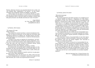 U N CANTO  A LA  P ATRIA  C APÍTULO  9 - C ARTAS DE  LECTORES  Nación, deberían intentar una pequeña historia de su vida y de  sus  últimos  días,  espantosos  y  no  breves...  en  los  cuales  Larrabure dio testimonio último de soldado y de patriota.  La Prensa, jueves 8 de abril  ” Estoy seguro de que aquí y en el exterior del país  (y sobre  todo los más jóvenes) tendríamos mucho interés en profundizar  “ Merecido homenaje  y en reflexionar sobre el mal que asoló sin medida a nuestra que-  ” Señor director:  rida patria durante esa década setentista de triste recuerdo.”  ” El coronel Argentino del Valle Larrabure era subdirector de  la  Fábrica  Militar  de  Pólvora  y  Explosivos  de  Villa  María  Jorge Salimei  (Córdoba) en el año 1974. Por entonces ejercía la presidencia del  Av. Cnel. Díaz 2639, Capital  gobierno  constitucional  María  Estela  Martínez  de  Perón.  En  jmsal@fibertel.com.ar  dicho año, el 11 de agosto, fue secuestrado por el ERP, mante-  nido cautivo en condiciones infrahumanas y también sometido  a impiadosas torturas, encerrado en un pequeño lugar que le  impedía realizar movimientos. Al año siguiente, en 1975, apare-  La Nación, 26 de marzo  ció asesinado con una llamativa delgadez que evidenciaba la pri-  vación de alimentos y con signos en su cuello que demostraban  “ El camino de la paz  que había sido ahorcado o estrangulado.  ” Señor Director:  ” Los responsables de este crimen de lesa humanidad circu-  ” Soy el hijo del coronel Larrabure, muerto brutalmente des-  lan actualmente mezclados en la sociedad, gozando de la liber-  pués de 372 días de cautiverio, en los cuales fue torturado, para  tad, que una arbitraria e injusta amnistía, otorgada por Carlos  finalmente aparecer su cadáver con  48 kilos menos y las mar-  Menem, les concedió.  cas dejadas por sus secuestradores: el Ejército Revolucionario  ” Este aberrante crimen y los perpetrados en esa triste época  del Pueblo (ERP).  de nuestra historia, tanto los llevados a cabo por las autorida -  ” El objeto de mi carta es expresar mi sentimiento. Las heri-  des  militares  como  por  los  grupos  ilegales,  han  merecido  el  das de toda aquella época terrible de nuestra Argentina, en la  repudio y el rechazo del pueblo.  que unos y otros hemos sufrido, deben definitivamente cerrarse  ” Larrabure fue mártir y víctima de la irracionalidad de esa  y  creo  que  para  que  esto  suceda  no  debemos  alentar  diaria-  triste etapa y merece el homenaje que proponemos de asignar a  mente el recuerdo, tan doloroso por cierto.  la calle Cantilo, entre Av. Las Heras y Pacheco de Melo, el nom -  ” Debemos mirar hacia adelante, perdonar y olvidar.  bre de ‘Coronel Argentino del Valle Larrabure’. Hacemos constar  ” En memoria de mi querido padre, ejemplo que guía mi vida,  que hemos elegido esta calle por la duplicidad, ya que el inten-  recordaré tan sólo unas palabras que me escribió desde su cau-  dente Cantilo cuenta en el nomenclador con el nombre de una  tiverio: ‘Aún suceda lo peor, no deben odiar a nadie, deben per-  calle que corre de sur a norte paralela a la avenida Leopoldo  donar y poner la otra mejilla’.  Lugones.”  ” Creo que desde el perdón se puede construir un país gran-  de como el que todos anhelamos.  Marcelo Santiago Gey y Carlos Ernesto Ure  ” Perdonemos, pues, de una buena vez. Pido a Dios que guíe  verdadyjusticia04@hotmail.com  a nuestros dirigentes por el verdadero camino de la paz y la uni-  dad nacional, por el bien de las generaciones futuras.”  Arturo C. Larrabure  444  445  