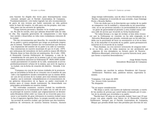 U N CANTO  A LA  P ATRIA  C APÍTULO  9 - C ARTAS DE  LECTORES  esta  función  fui  elegido  dos  veces  para  desempeñarme  como  largo tiempo enfrentados, uno de ellos 3 veces Presidente de la  concejal,  siempre  por  el  Partido  Justicialista  de  Campana.  Nación, compartan el recorrido de una avenida: Juan Domingo  Fundamentalmente, creo haber logrado tan alto reconocimiento  Perón y Ricardo Balbín.  de  parte  de  mis  vecinos  por  haber  sostenido  mi  vida  política  ” Creo sin duda que en la descripción que realiza de su padre  sobre la base del respeto, no sólo para con los propios, sino tam -  se comparece con la realidad y, enmarcada en tal caracteriza -  bién para con los sectores de oposición.  ción, no se me presenta extraña a la personalidad de su padre  ” Tengo historia personal y familiar en la ciudad que gobier-  un gesto de generosidad al permitir a esta ciudad contar con  no. No sólo he nacido, sino que además desarrollé toda mi vida  una calle de acceso que recuerde su fecha fundacional.  en  ella.  Soy  segunda  generación  de  campanenses  y  mis  hijos  ” De todas formas y en rigor de verdad, si bien debo recono-  han nacido y desarrollan su vida como ciudadanos comunes de  cer  que  la  Ordenanza  en  cuestión  no  ha  sido  originada  en  el  la ciudad.  Ejecutivo Municipal que presido, entiendo que no ha sido fun-  ” Por las circunstancias que describo, he conocido la historia  dada con la pretensión de herir su sentimiento ni el de su fami-  de su padre y quiero asegurarle que tengo un profundo respeto  lia, ni de mancillar el recuerdo de su padre, quien permanecerá  por la misma. También conozco las circunstancias que llevaron  inmortal en el recuerdo de la ciudad.  a la imposición del nombre de su padre a la calle en cuestión.  ” Para finalizar, no creo merecer invocación de ninguna índo -  Hay constancias en nuestro municipio de que en el año  1979,  le  en  su  libro,  pero  de  todas  maneras  no  me  perdonaría  que  por ordenanza del intendente de facto prefecto mayor (R) Alberto  algunos  de  sus  ejemplares  no  formen  parte  de  Nuestra  Ricardo Amor se hizo efectiva tal nominación. En el año  1999,  Biblioteca Municipal, reservorio de nuestra historia local, para  el  Honorable  Concejo  Deliberante  de  Campana,  a  raíz  de  la  que forme a nuestros descendientes.”  remodelación de una parte de la misma y por el voto unánime  de sus miembros sancionó la Ordenanza Nº 3829/2000 modifi-  Jorge Rubén Varela  cando parcialmente el nombre de la calle, nominando al sector  Intendente Municipal de Campana  predominantemente urbano de la misma, que sirve de ingreso a  la ciudad, con la fecha de creación del distrito:  ‘Avenida  6 de  Julio’.  ” Campana era una de las únicas ciudades de la provincia  También  me  escribió  la  señora  Presidente  del  Concejo  que no recordaba la fecha de su creación con el nombre de una  Deliberante.  Palabras  más,  palabras  menos,  expresaba  lo  calle y los legisladores locales entendieron que la misma debía  mismo.  ser uno de los accesos de la ciudad, pero esta división también  implica -así lo entiendo- indudablemente el reconocimiento de  “ Campana, 5 de mayo de 2005  un  gobierno  democrático  de  la  figura  su  padre  reservando  el  ” Lic. Arturo Cirilo Larrabure  mismo  para  el  tramo  donde  justamente  ha  desarrollado  sus  ” Su despacho  principales actividades en nuestra ciudad.  ” En  reiteradas  ocasiones,  nuestra  ciudad  ha  establecido  ” De mi mayor consideración:  reconocimientos en la nominación de calles; así, la calle de acce-  ” Me dirijo a usted, con motivo de haberme enterado, a través  so principal de nuestra ciudad, que originariamente se denomi-  de los medios de prensa que usted había reclamado por el nom -  naba Rivadavia debió ceder un tramo de su recorrido para reco-  bre de la avenida que recordaba a su padre.  nocer a un hombre de gran relevancia en nuestra ciudad como  ” Nacida hace 40 años en mi querida ciudad, hace casi 10 que  lo fue el ingeniero Agustín Roca. Lo propio sucedió con otro de  ocupo  con  gran  orgullo  una  banca  en  el  Honorable  Concejo  los accesos de nuestra ciudad, que permitió que dos hombres  Deliberante,  siempre  por  el  Partido  Justicialista  de  Campana,  políticos  de  relevancia  de  nuestra  historia  reciente,  durante  Bloque que presido desde hace dos períodos por elección de mis  456  457  