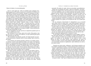U N CANTO A LA  P ATRIA  C APÍTULO  2 - C OPAMIENTO DE LA FÁBRICA Y SECUESTRO  Entre el dolor y la incertidumbre  asustado. No podía ver nada: todo era oscuridad, ametralladoras,  fusiles que no paraban de tronar. Todo era confusión. Una gran  Fue el  10 de agosto de  1974. Un sábado como cualquier otro.  desazón se apoderó de mí. No encendí la luz; quería concentrarme  Había jugado por la tarde al fútbol en la canchita de la fábrica en  en lo que hablaban, pero no sabía realmente qué pasaba. Sentía  Villa María, provincia de Córdoba. Siempre lo hacíamos los sába -  disparos, gritos, mucho ruido y confusión. No eran los ruidos tran-  dos, porque venían muchos amigos de la ciudad. Estábamos los  quilos  a  los  que  estaba  acostumbrado.  También  escuché  que  se  chicos del barrio: hijos de empleados civiles que vivían allí y tam -  encendían los motores de los automóviles. Fui a ver qué hora era:  bién de militares. El clima de armonía que existía en aquel lugar  cerca de las dos de la mañana. No quise salir, sabía que algo malo  era digno de los mayores elogios. Nada hacía pensar lo que suce-  estaba sucediendo. Pensé en mis padres, en mi hermana. Nita y  dería horas más tarde. Mi padre, que había pasado unos minutos  Jorgito estaban en su pieza, no se movían de allí. Yo no sabía qué  para verme jugar, estaba orgulloso de mí; el fútbol era un punto de  hacer.  mucha  unión  entre  ambos.  Cuando  venía  a  verme,  trataba  de  En  un  momento  determinado  el  altoparlante  no  se  escuchó  esforzarme mucho más. Esa tarde  --recuerdo muy bien-- me lucí;  más, había vuelto la calma; pero,  ¿qué había pasado? Seguía sin  hice goles y él estaba contento. En un momento del partido se fue  prender las luces; yo también iba de lado a lado de la casa como  a su despacho, porque tenía trabajo pendiente. Trabajaba, a veces,  mis perros, pero en silencio. Trataba de pensar, de concentrarme y  los sábados por la tarde; a veces, los domingos. Sentía pasión por  le pedí a Dios que nada hubiera pasado con mi familia y con los  su labor. Estaba orgulloso de su fábrica militar. Tenía muchos pro -  seres queridos que vivían en la fábrica. Esperé casi una hora más  yectos para desarrollar en ella.  después  del  silencio:  ahora  sí  los  ruidos  eran  los  de  la  noche  En él conjugaban sus dos carreras: la ingeniería química por un  común de la fábrica. Durante esa hora, en esa larga soledad, pasa-  lado y la militar por el otro.  ron por mi cabeza miles de pensamientos, pero no salí de casa.  -  Nos volvimos a ver en casa, antes de la noche. Mis padres, tení-  Seguí caminando sigilosamente y comencé a rezar.  an una cena en el casino de la fábrica, a la que asistiría gran parte  Al rato llegó mi madre acompañada de varias amigas. La lleva-  del personal que allí vivía.  ban del brazo; lloraba y era consolada. Yo seguía sin entender, sin  Nos sentíamos una familia querida. Se había logrado una per-  saber. Me dijo mi madre que se habían llevado secuestrado a mi  fecta convivencia y relación entre lo cívico-militar, que a veces es  padre.  El  corazón  se  me  paralizó,  se  me  nubló  la  vista  y  sentí  tan difícil.  deseos  de  llorar.  No  pude  hacerlo,  ¡qué  impotente  me  sentí!  La  Lo vi vestirse con mucha atención, mirarse en el espejo, poner-  noche era negra y oscura como jamás la había percibido. Mi alma  se perfume, decirle unas palabras lindas a mi madre; era bastante  no encontraba consuelo ni explicación. ¡Qué indefenso me sentí a  coqueto. Le pedí permiso para ir después de la medianoche. Me dijo  los catorce años!  que sí, que podría ir a la reunión porque iba a estar como discjoc -  key mi entrenador de fútbol, el cabezón Alamo, así no estaba solo.  Después de tantos años, reflexiono: ¿qué hubiera pasado si no  Le dije que iría más tarde. Se fue contento. Recuerdo que le dijo a  me hubiese quedado dormido y hubiera presenciado cuando lo lle-  mi madre que iba la parejita más linda de la fiesta. Él tenía ese don  vaban?  ¿Qué hubiera pasado si ante los ruidos y gritos hubiese  de hacer sentir bien a la gente que lo rodeaba.  salido corriendo de mi casa en busca de mis padres? Siempre he  Me dormí viendo televisión en el cuarto de mis padres. Mi her-  creído que Dios hizo que no me moviera de mi hogar. La puerta de  mana, unos años mayor que yo, había ido a bailar a la ciudad, que  entrada, de madera muy gruesa, tenía varios impactos de bala; la  quedaba a seis kilómetros de la fábrica. De repente, algo me des-  habían  perforado.  Y  yo,  caminando  por  mi  casa,  sin  saber  qué  pertó. Sobresaltado, salté de la cama, sin siquiera vestirme. Sentí  hacer ni qué pasaba. Tal vez hubiera corrido la misma suerte que  disparos, ruidos extraños, voces raras, gritos; hablaban por alto -  la de la hija del capitán Viola o que la de Paula Lambruschini. Ni  parlante. En un primer momento no me di cuenta de lo que esta-  ellas ni yo éramos militares; simplemente éramos hijos de milita-  ba  pasando.  Sentí  miedo.  Comencé  a  caminar  por  los  distintos  res que el único  “mal” que le habían hecho a su país era haber  cuartos;  miré,  sin  hacer  ruido,  por  la  ventana  del  baño.  Estaba  50  51  