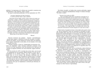 U N CANTO  A LA  P ATRIA  C APÍTULO  3 - E L CAUTIVERIO :  LA  ESPERA INTERMINABLE  adelante. La esperanza es lo último que se pierde y nosotros nos  Sin duda, mi padre, no había visto nuestra solicitada, seguía  aferrábamos a ella mañana, tarde y noche.  desde su cautiverio mandándonos siempre el mismo mensaje:  He aquí la solicitada publicada el 28 de septiembre de 1974.  “ No odien a nadie”.  “ Al mayor Argentino del Valle Larrabure.  “ Viernes 8 de octubre de 2004  A nuestro querido esposo, papi y padrino:  ” ¡Qué casualidad papá! Estoy escribiendo el borrador de tu  libro. Es muy temprano, aún no asomó el sol, ha llovido y por  ” Queremos hacerte llegar nuestro cariño unido al de todos tus  momentos escucho el ruido de algunas gotas que caen. Tengo en  camaradas y amigos. Confiamos plenamente que pronto puedas  mis manos los originales de las dos cartas que enviaste a María y  regresar. Tu mamá está con su salud en declinación y reclama tu  a la abuela; están fechadas el 8 de octubre de 1974. Miro el alma-  presencia. Tus hermanos me han acompañado asiduamente. No  naque y me corre una sensación de escalofrío por el cuerpo; hoy  te preocupes por mi salud: fui al médico y me encontró muy bien  es viernes 8 de octubre de 2004. Parece una gran casualidad, tal  dentro de las circunstancias. Cuídate mucho, que es lo principal  vez no lo sea... Hace treinta años, vos escribías estas líneas fren-  tanto para mí como para los chicos, Nita y Jorgito. Contamos con  te a un papel, con el logo del ERP y su estrella roja y hoy yo las  el apoyo y ayuda de todos: familiares, amigos y personal de la  transcribo exactamente 30 años después en el que será tu libro.”  fábrica y Ejército que han solucionado todos nuestros problemas.  Por ahora nos quedamos aquí en Villa María, sin movernos, espe -  Volver hacia el pasado me hace cierto daño pero quiero avan-  rando tu vuelta; y quédate tranquilo que no existe ningún tipo de  zar. Me he propuesto tratar de transmitir lo sucedido en aque-  dificultad económica y los chicos están estudiando como tú dese -  llos terribles años, para que el que lo lea entienda cómo vivió la  as. Ánimo, que todo se solucionará. Escríbenos ni bien puedas.  familia del coronel Larrabure su cautiverio, su martirio, su acer-  ” Besos míos, de los chicos y de todos.  camiento día tras día a Dios y, ya en el final, la aceptación de su  Marisú”  destino. Cómo, a pesar de la distancia y del tiempo, el recuerdo  Rescato  entonces  esa  palabra  “ ánimo”,  necesitábamos  de esos días sigue marcando mi vida y, seguramente, será así  mucho para seguir y relaciono la carta de mi padre y la solici-  por  siempre.  Pero  el  objetivo  es  otro,  trasciende  mi  persona,  tada de mi madre, ya que después de tantos años sus palabras  busca  las  nuevas  generaciones,  las  que  no  vivieron  aquella  hoy se siguen repitiendo en mis oídos, en mi corazón y en lo más  época, a los que les contaron o, simplemente, a aquellos que lo  profundo de mi ser.  estudian en el colegio o en la Universidad. Los protagonistas de  “ Arriba el ánimo, a tener fe. Comprendan la situación y lle-  aquella época van desapareciendo, entonces el objetivo es testi-  varla  con  dignidad.”  ¡Qué  mensaje  profundo!  ¡Cuántas  veces  moniar esta locura vivida en la Argentina en aquellos años 70 y  recurrí a él y por momentos, ante los avatares de la vida que no  deseo plasmarla lo antes posible.  En el medio de todo esto, uno va recibiendo a diario distintas  pueden ni siquiera medirse con esta situación, siguen marcán-  muestras. Opiniones contrarias, dichos, entredichos, acciona-  dome!  res  distintos  en  la  política  de  un  pueblo  y,  nuevamente,  uno  El 8 de octubre de 1974, escribía dos cartas más, una era por  siente que se olvidan del hombre. Uno siente que la vida pasa y  el cumpleaños de mi hermana, María Susana y la otra, por el  se nos va ella en la lucha de poderes y, cuando hablo de pode-  cumpleaños  de  la  abuela  Clarita.  Las  dos  cumplían  años  el  res,  hago  mención  al  plano  político.  Mi  padre  permaneció  en  mismo  día,  el  15  de  octubre.  Mi  hermana  celebraría  sus  18  cautiverio porque no había voluntad política para encontrarlo y  años, sería el primero que la familia no estaría junta. La abuela  sacarlo  de  su  sufrimiento.  Cabe  pensar,  entonces,  qué  podía-  festejaría sus 84 años. Ella intuía que algo le pasaba a su hijo,  mos hacer nosotros, además de todo lo que hicimos; y éste aquí  por más que los tíos no le dijeron nunca que estaba prisionero  es un profundo análisis de cómo hubiera actuado si hoy, con mi  de la guerrilla marxista. Toda la familia trataba de distraerla y  edad, me pasara lo mismo. Seguramente trataría de hacer más  de hacerle creer que no viajábamos a visitarla por distintas cir-  de lo que se hizo, esto no debería caer como crítica, sino que  cunstancias.  siempre se debe buscar el aprendizaje.  118  119  