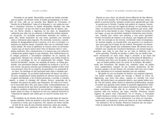 U N CANTO  A LA  P ATRIA  C APÍTULO  4 - E L CAUTIVERIO  :  BUSCANDO OTROS CAMINOS  Pensaba en mi padre. Recordaba cuando me había contado  Siendo yo muy chico, mi abuelo Arturo Manuel de San Martín  que su padre, mi abuelo Cirilo, lo había acompañado a la esta-  se fue de este mundo. De él también aprendí muchas cosas, mi  ción  de  tren,  allá  en  su  querida  San  Miguel  de  Tucumán,  el  padre lo quería mucho, siempre estaba muy agradecido por toda  “ Jardín de la República” como él la llamaba y, con todos los sue-  la ayuda que le brindó. Cuando mis padres se casaron, fueron  ños  e  ilusiones  intactas  lo  había  despedido  dándole  tan  sólo  a vivir a una casa que les regaló mi abuelo, en los fondos de su  “ veinte guita”, ya que era todo lo que podía dar de dinero. Así,  casa. La construyó derribando el viejo gallinero que tenía, edifi-  con  un  fuerte  abrazo  y  lágrimas  en  los  ojos,  se  despidieron  cando así la casa donde yo nací. Tengo muy lindos recuerdos de  sabiendo que sólo con su esfuerzo y dedicación podría mejorar  ese lugar, ya que me permitió compartir momentos muy hermo -  su  situación.  Un  humilde  provinciano  deseaba  ser  militar  y,  sos,  cuando  aún  vivían  mis  abuelos  y  mis  seres  queridos.  para  ello,  debía  separarse  de  sus  seres  queridos  por  muchos  Gratos recuerdos de esperar a mi abuelo, que llegaba del traba -  años y esforzarse para lograrlo. No entiendo, entonces, cuando  jo. Me veo sentado en mi triciclo, recibiendo como recompensa,  hablan de desigualdad social y justicia, si él vino a estudiar y a  su sonrisa amplia, su mirada feliz, sus guantes y su sombrero,  forjarse un destino mejor, contando sólo con su voluntad como  que eran para mí el mejor de los trofeos. Pensando a la distan-  única aliada. No tenía ni padrinos ni tutores salvo un hermano  cia, fue el lugar donde aún estábamos todos. Mi abuelo era un  mayor que ya hacía varios años vivía en Buenos Aires y estu-  hombre que amaba las reuniones familiares, las mesas largas y  diaba medicina. Iba a demostrarse a sí mismo que con esfuerzo  grandes;  que  todo  lo  que  hizo  en  su  vida  lo  disfrutó  con  sus  y dedicación podría lograr lo que deseaba. Sus calificaciones en  seres queridos. Trataba de ayudar a todos, fue un médico bas-  el  colegio  primario  y  secundario  hablaban  de  su  espíritu  de  tante  reconocido  en  esos  años,  llegó  a  atender  a  los  hijos  del  superación. Siempre me contaba, orgulloso, que había tenido la  presidente Frondizi. Fue profesor de la Facultad de Medicina y  dicha  y  el  privilegio  de  ser  el  abanderado  del  colegio  “Tulio  se llevaba muy bien con mi padre, al que adoptó como hijo, ya  García Fernández”, donde, con medalla de honor, se había gra-  que no había podido tener un varón en la familia. Mi madre,  duado. Los sacerdotes habían moldeado su intelecto y su fe; en  tenía  dos  hermanas.  Mi  abuelo  era,  también  como  mi  padre,  sus cartas, las pocas noticias que habíamos podido recibir eran  muy  campechano,  amante  de  los  buenos  momentos,  de  los  una muestra clara de su espíritu de grandeza y su profunda fe  buenos asados y de las fiestas. He contado todo esto con el obje-  en Dios. Su mensaje se iba haciendo más claro a medida que  to de ubicarlos en el contexto familiar que me rodeaba.  pasaba el tiempo. Ya no había indicaciones de hacer tal cosa o  Mi padre no era un hombre de dinero; sus mejores ingresos  tal otra, simplemente había palabras de aliento hacia nosotros,  los  había  recibido  cuando  fue  becado  a  Brasil  al  curso  de  a seguir estudiando, a ser buenas personas, a ayudar a nuestra  Ingeniería,  que  duró  dos  años,  cuando  yo  contaba  con  trece  madre,  a  tomar  el  ejemplo  del  abuelo  Arturo,  arquetipo  de  la  años. Allí pudo hacer un pequeño ahorro, que jamás había teni-  bondad. Así quería mi padre que fuéramos. Su vida en el encie-  do. Por las tardes, daba clases en distintos profesorados, porque  rro lo acercaba día a día, aún más a Dios. Lamentablemente, no  el sueldo que ganaba como militar le permitía dignamente man-  tengo constancia de que fuera asistido por un religioso, al que,  tener a nuestra familia, pero nunca soñamos ni pensamos en  al menos, pudiera confesarse de sus pecados y prepararse para  cosas  suntuosas  o  más  allá  de  lo  normal.  Es  más,  diría  que  poder morir en Dios, ni siquiera en eso sus captores hicieron la  nuestra  vida  era  austera,  sin  lujos,  sencilla.  Nuestros  únicos  voluntad de alguien que sabía que su muerte estaba muy cer-  lugares  de  paseo  eran  Claromecó,  en  el  verano,  y  Tucumán,  cana.  cuando íbamos a visitar a los parientes para Año Nuevo. Cuento  He hablado de mi abuelo Arturo y no puedo dejar de emocio-  todo esto porque a veces se desconoce o se tiene un concepto  narme también. Debo mi nombre a mis dos abuelos, Arturo, por  equivocado, un prejuicio, acerca de cómo es la vida cotidiana de  el materno y Cirilo, por el paterno. Por razones de haber nacido  los militares y de su familia. Nosotros vivíamos así, sin lujos,  al lado de la casa de mis abuelos maternos, patio por medio,  como la mayoría de las familias argentinas.  pude  compartir  mis  primeros  seis  años  de  vida  junto  a  ellos.  162  163  