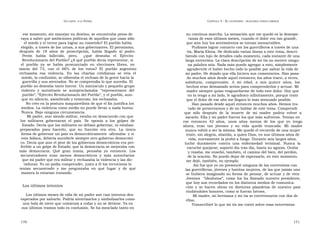 U N CANTO  A LA  P ATRIA  C APÍTULO  4 - E L CAUTIVERIO  :  BUSCANDO OTROS CAMINOS  ese momento, sin manejar su destino, se encontraba preso de  su continua marcha. La sensación que me quedó es la desespe-  vaya a saber qué ambiciones políticas de aquellos que usan sólo  ranza de esos últimos meses, cuando el dolor era tan grande,  el miedo y el terror para lograr su cometido? El pueblo había  que aún hoy los sentimientos se tornan inenarrables.  elegido, a través de las urnas, a sus gobernantes. El peronismo,  Pudimos lograr contacto con los guerrilleros a través de una  después  de  18  años  de  proscripción,  había  llegado  al  poder.  tía, María Elena. He dedicado varias líneas a este tema, descri-  Perón  había  fallecido,  pero,  ¿qué  deseaba  el  Ejército  biendo con lujo de detalles cada momento, cada instante de una  Revolucionario del Pueblo? ¿A qué pueblo decía representar, si  larga entrevista. La clara descripción de mi tía no merece ningu-  el  pueblo  ya  se  había  pronunciado  en  elecciones  libres,  en  na palabra mía. Nada más puedo agregar a esto, simplemente  marzo  del  73,  con  el  66%  de  los  votos?  El  pueblo  argentino  agradecerle el haber hecho todo lo posible por salvar la vida de  rechazaba  esa  violencia.  En  las  charlas  cotidianas  se  veía  el  mi padre. He dejado que ella hiciera sus comentarios. Han pasa-  miedo, la confusión; se olfateaba el rechazo de la gente hacia la  do muchos años desde aquel entonces; los años traen, a veces,  guerrilla y sus atentados. No se comprendía lo que sucedía. El  sabiduría,  comprensión.  A  mi  edad,  a  mis  quince  años,  los  pueblo no deseaba tanto horror. Un minúsculo y pequeño grupo  hechos eran demasiado serios para comprenderlos y actuar. Mi  violento  y  autoritario  se  autoproclamaba  “ representante  del  madre siempre quiso resguardarme de todo este dolor. Hoy que  pueblo”, “Ejército Revolucionario del Pueblo”, y el pueblo, aun-  no la tengo a mi lado, le agradezco infinitamente, porque trató  que en silencio, asombrado y temeroso, los rechazaba.  que el dolor de ese año me llegara lo más atenuado posible.  No creo en la postura maquiavelista de que el fin justifica los  Han pasado desde aquel entonces muchos años. Hemos tra-  medios. La violencia como medio no puede llevar a nada bueno.  tado de preservarnos y de no hablar de este tema. Comprendí  Nunca. Bajo ninguna circunstancia.  que  sólo  después  de  la  muerte  de  mi  madre  podría  volver  a  Mi padre, aun siendo militar, estaba en desacuerdo con que  sacarlo. Ella y mi padre fueron los que más sufrieron. Tenían en  los  militares  gobernaran  el  país.  Se  oponía  a  los  golpes  de  ese  entonces  42  años,  unos  años  menos  de  los  que  yo  tengo  Estado. Decía que los militares no debían gobernar, ni estaban  ahora;  eran  tan  jóvenes  y  su  vida  quedó  truncada.  Mi  madre  preparados  para  hacerlo,  que  su  función  era  otra.  La  única  nunca volvió a ser la misma. Me quedó el recuerdo de una mujer  forma de gobernar un país es democráticamente -afirmaba- y si  triste, sin alegría, abatida, a quien Dios, en sus últimos años de  esto fallara, debería sucederle siempre otro gobierno democráti-  vida, nuevamente la probó a fuego. Durante seis largos años,  co. Decía que aun el peor de los gobiernos democráticos era pre-  luchó  duramente  contra  una  enfermedad  terminal.  Nunca  la  ferible a un golpe de Estado; que la democracia se mejoraba con  escuché quejarse; soportó día tras día, hasta su agonía. Oraba  más  democracia.  Qué  gran  ironía,  pensaba  yo  entonces.  Los  y rezaba; me enseñó, también, el camino del bien, del perdón,  secuestradores  eran  menos  democráticos  y  más  autoritarios  de la oración. No puedo dejar de expresarlo, en este momento,  que mi padre que era militar y rechazaba la violencia y las dic-  me dejó, también, su ejemplo.  taduras. Yo no podía comprender, justo a él los terroristas lo  Así fue que yo no presencié ninguna de las entrevistas con  tenían  secuestrado  y  me  preguntaba  en  qué  lugar  y  de  qué  las guerrilleras, jóvenes y bonitas mujeres, de las que jamás uno  manera lo estarían tratando.  se hubiera imaginado su forma de pensar, de actuar y de vivir. Jóvenes  “idealistas”, como los ha llamado nuestro presidente, que hoy son recordados en los distintos medios de comunica-  Los últimos intentos  ción y se hacen obras en distintas plazoletas de nuestro país rindiéndoles honores, como si fueran héroes.  Los últimos meses de vida de mi padre son casi intentos des-  Mi madre, mi hermana y mi tía se entrevistaron con dos de  esperados por salvarlo. Podría sintetizarlos y simbolizarlos como  ellas.  una bola de nieve que comienza a rodar y no se detiene. Ya en  Transcribiré lo que mi tía me contó sobre esas entrevistas:  sus últimos tramos todo es confusión. Se ha mezclado tanto en  170  171  