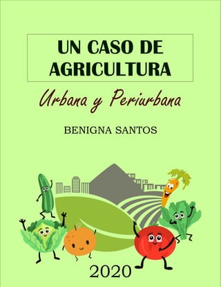 UN CASO DE
AGRICULTURA
Urbana y Periurbana
BENIGNA SANTOS
2020
 