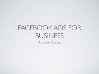 FACEBOOK ADS FOR
     BUSINESS
     Andrew Corliss
 