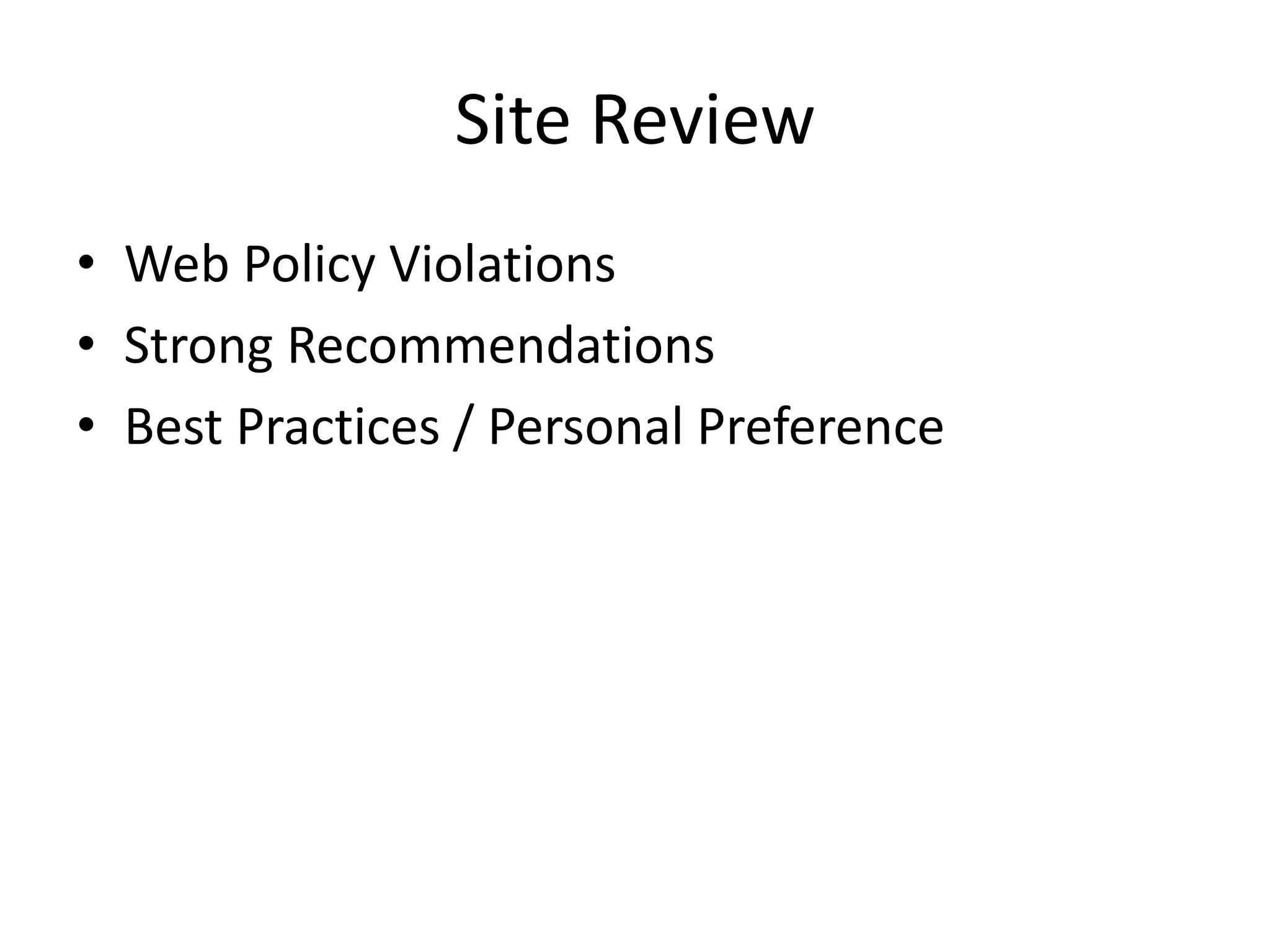 Site Review
• Web Policy Violations
• Strong Recommendations
• Best Practices / Personal Preference
 