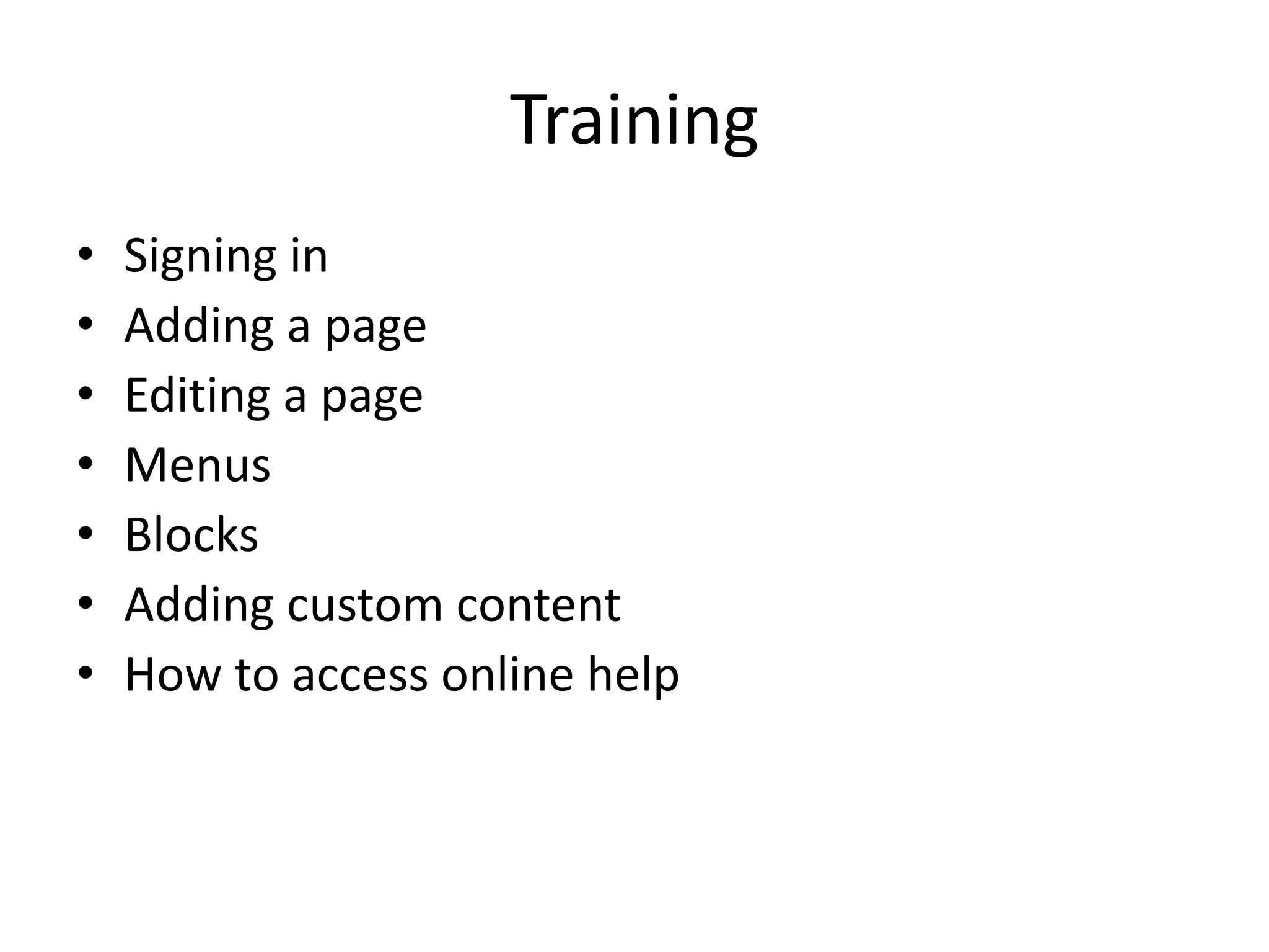 Training
• Signing in
• Adding a page
• Editing a page
• Menus
• Blocks
• Adding custom content
• How to access online help
 