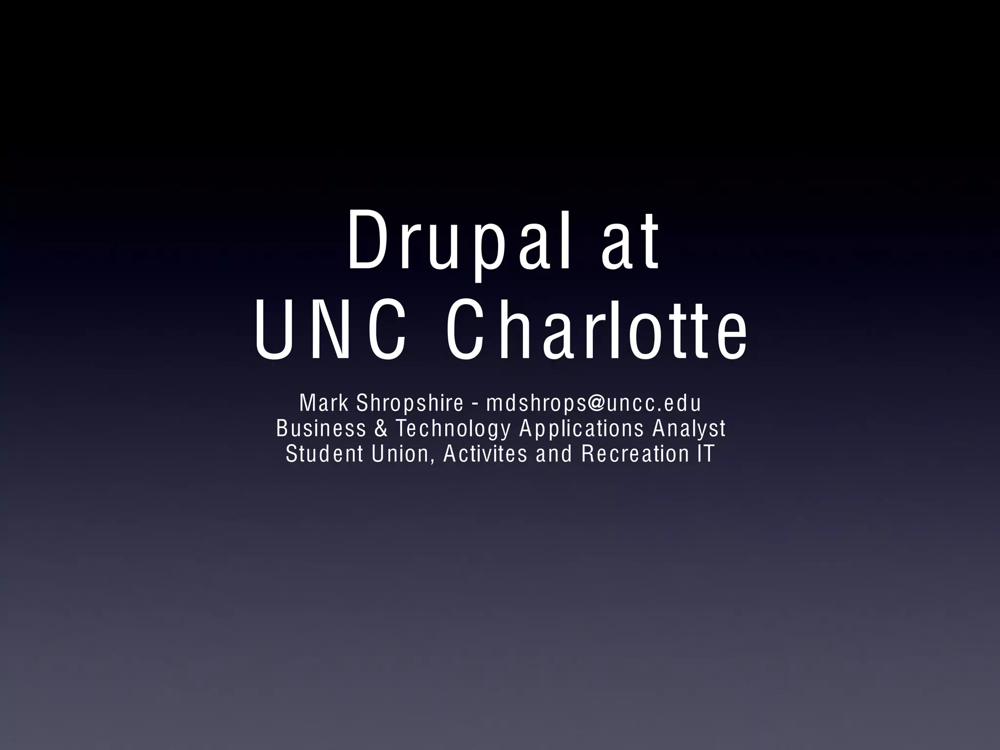 Drupal at
UNC Charlotte
Mark Shropshire - mdshrops@uncc.edu
Business & Technology Applications Analyst
Student Union, Activites and Recreation IT
 