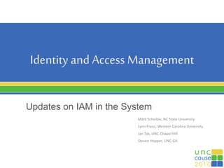 Identity and Access Management
Updates on IAM in the System
Mark Scheible, NC State University
Lynn Franz, Western Carolina University
Jan Tax, UNC-Chapel Hill
Steven Hopper, UNC-GA
 