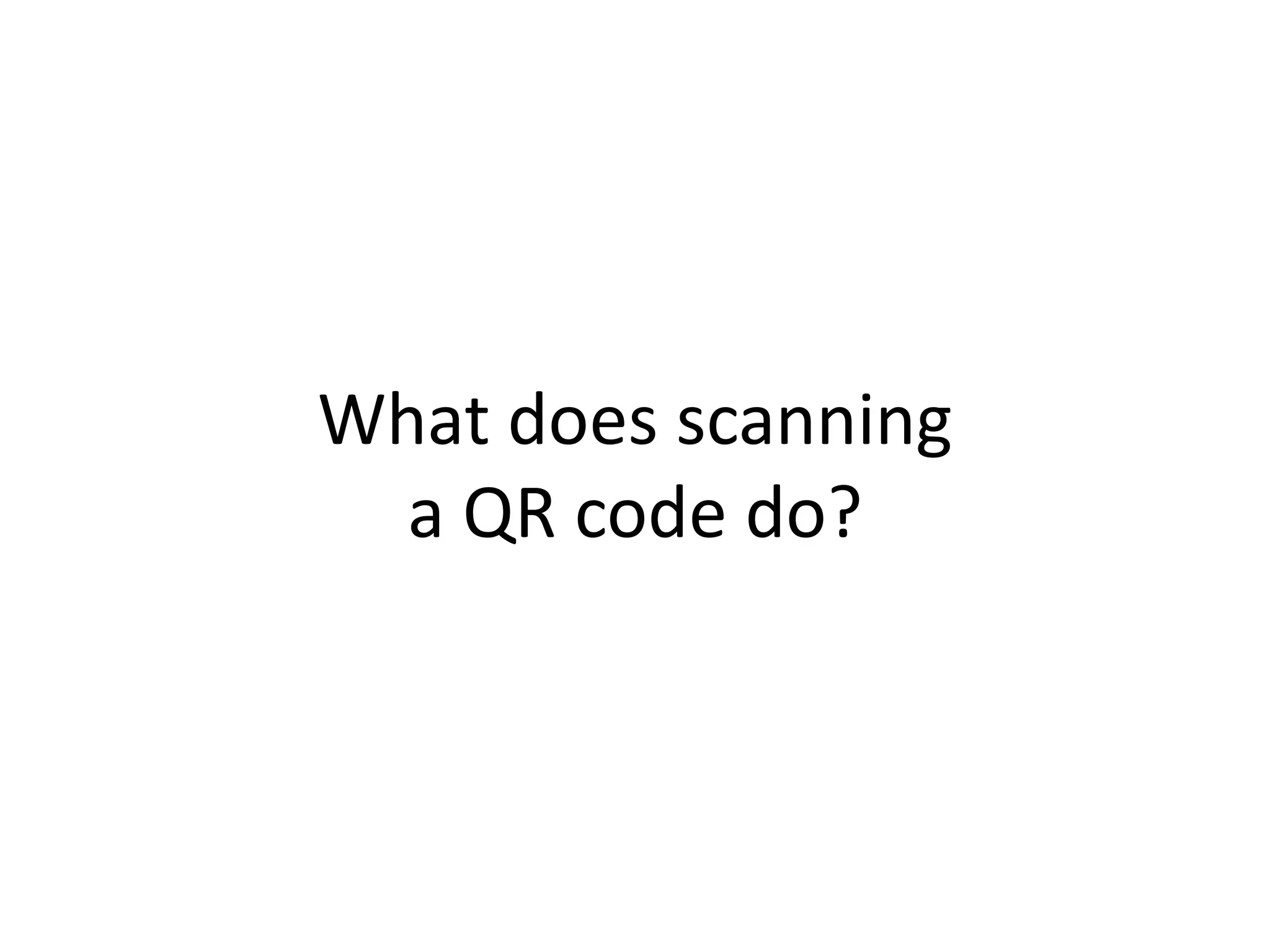 What does scanning
  a QR code do?
 