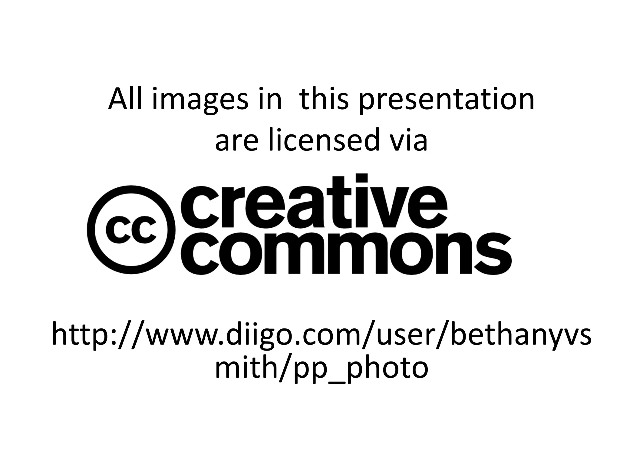 All images in this presentation
           are licensed via




http://www.diigo.com/user/bethanyvs
          mith/pp_photo
 