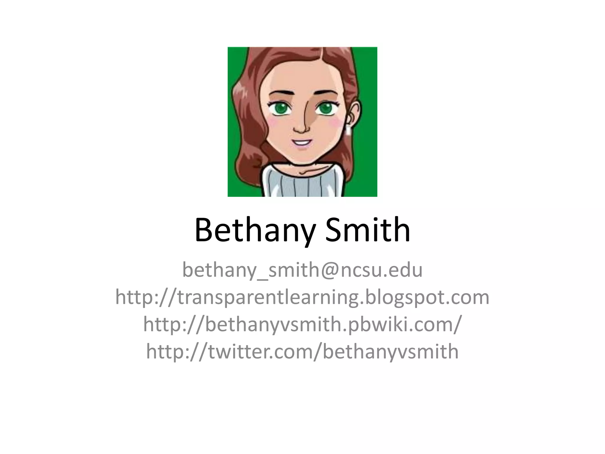 Bethany Smith
        bethany_smith@ncsu.edu
http://transparentlearning.blogspot.com
   http://bethanyvsmith.pbwiki.com/
   http://twitter.com/bethanyvsmith
 
