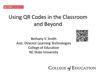Using QR Codes in the Classroom
          and Beyond

             Bethany V. Smith
   Asst. Director Learning Technologies
            College of Education
            NC State University
 