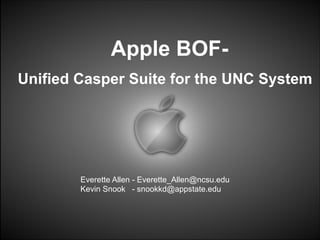 Apple BOFUnified Casper Suite for the UNC System

Everette Allen - Everette_Allen@ncsu.edu
Kevin Snook - snookkd@appstate.edu

 