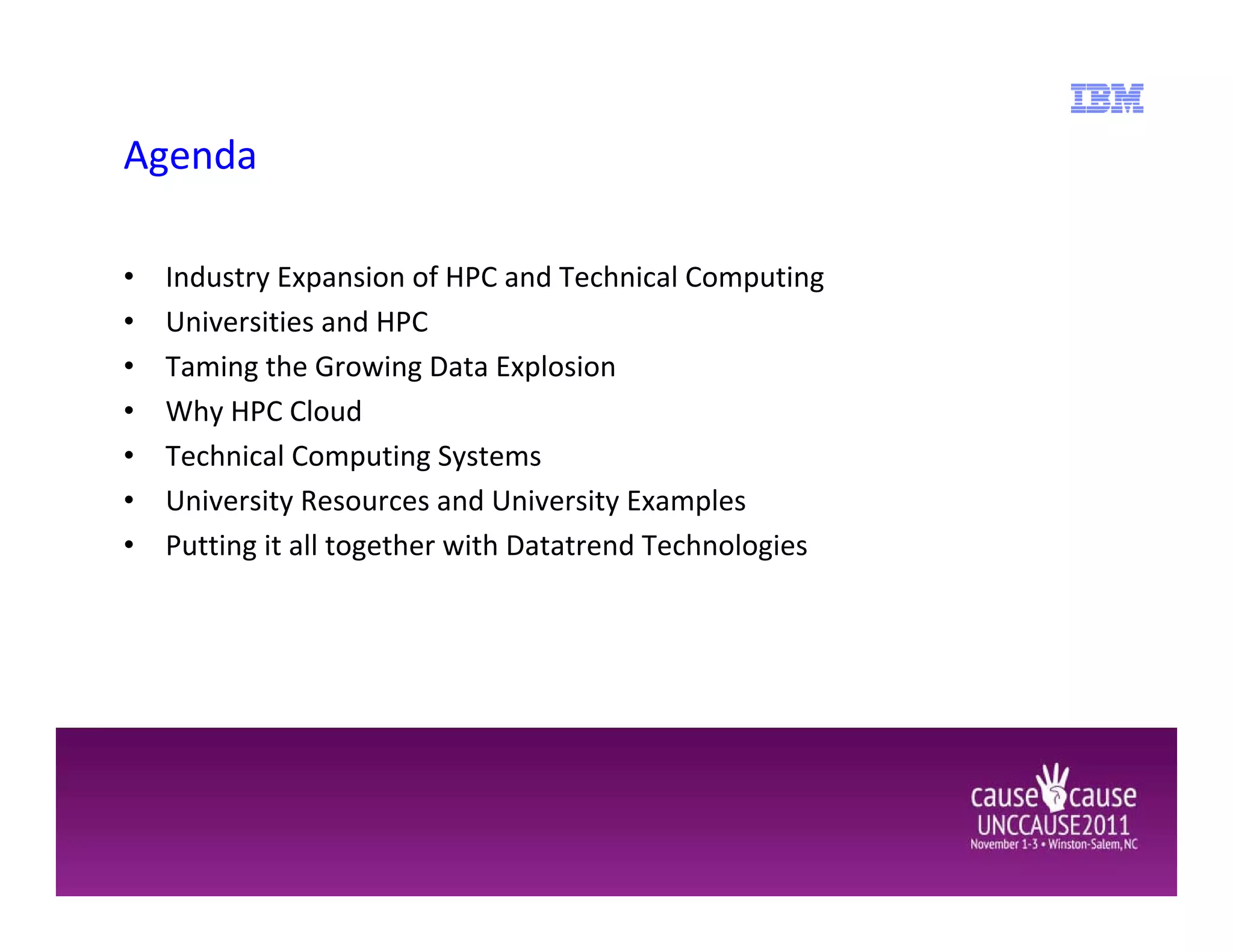 Agenda

•   Industry Expansion of HPC and Technical Computing
•   Universities and HPC
•   Taming the Growing Data Explosion
•   Why HPC Cloud
•   Technical Computing Systems
•   University Resources and University Examples
•   Putting it all together with Datatrend Technologies
 
